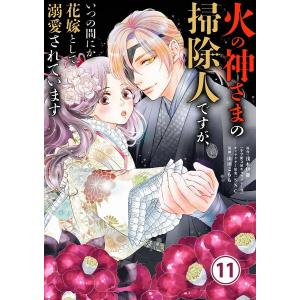 火の神さまの掃除人ですが、いつの間にか花嫁として溺愛されています【単話】 (11) 電子書籍版 / 著・原作:浅木伊都 著・まんが:山田こもも｜ebookjapan