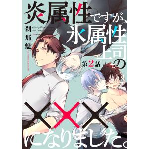 炎属性ですが、氷属性上司の×××になりました。2【単話売】 電子書籍版 / 刹那魁｜ebookjapan