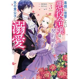 毒親に復讐したい悪役令嬢は、契約婚約した氷の貴公子に溺愛される(コミック) : 3 電子書籍版 / BEKO(著)/葵すみれ(著)｜ebookjapan