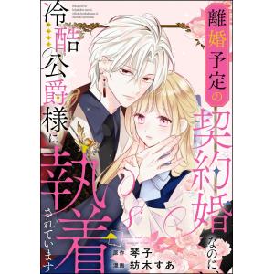 離婚予定の契約婚なのに、冷酷公爵様に執着されています(分冊版) 【第8話】 電子書籍版 / 紡木すあ/琴子｜ebookjapan