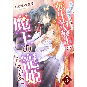 勇者に裏切られた転生治癒士が魔王の寵姫になるまで【分冊版】5話 電子書籍版 / しげまつ貴子｜ebookjapan