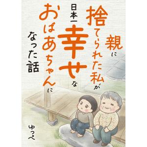 親に捨てられた私が日本一幸せなおばあちゃんになった話 電子書籍版 / 著者:ゆっぺ｜ebookjapan