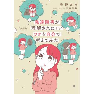 発達障害が理解されにくいワケを自分で考えてみた 電子書籍版 / 著:春野あめ 監修:中島美鈴｜ebookjapan