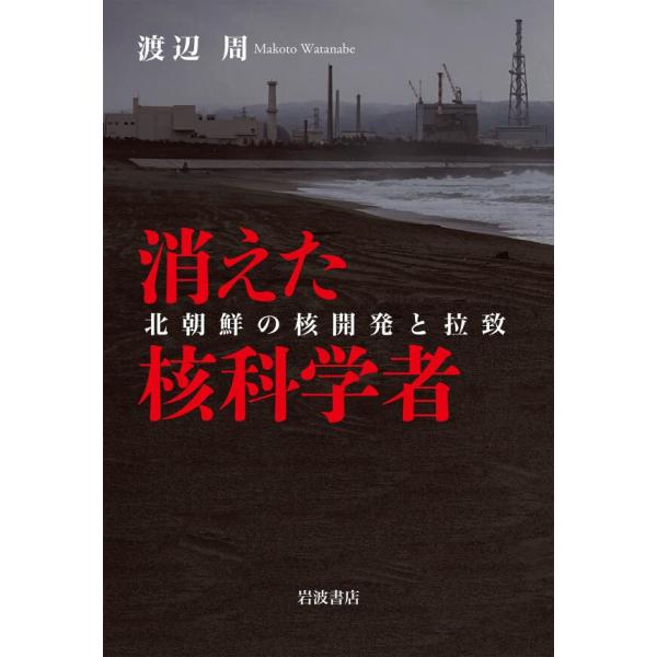 消えた核科学者 北朝鮮の核開発と拉致 電子書籍版 / 渡辺周(著)