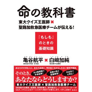 命の教科書 東大クイズ王医師×聖路加救急医療チームが伝える!『もしも』のときの基礎知識 電子書籍版 / 亀谷航平/白崎加純｜ebookjapan