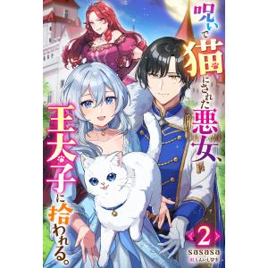 呪いで猫にされた悪女、王太子に拾われる。 : 2 電子書籍版 / sasasa(著)/しんいし智歩(イラスト)｜ebookjapan