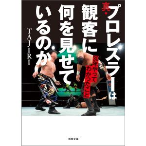 真・プロレスラーは観客に何を見せているのか 30年やってわかったこと 電子書籍版 / 著:TAJIRI｜ebookjapan