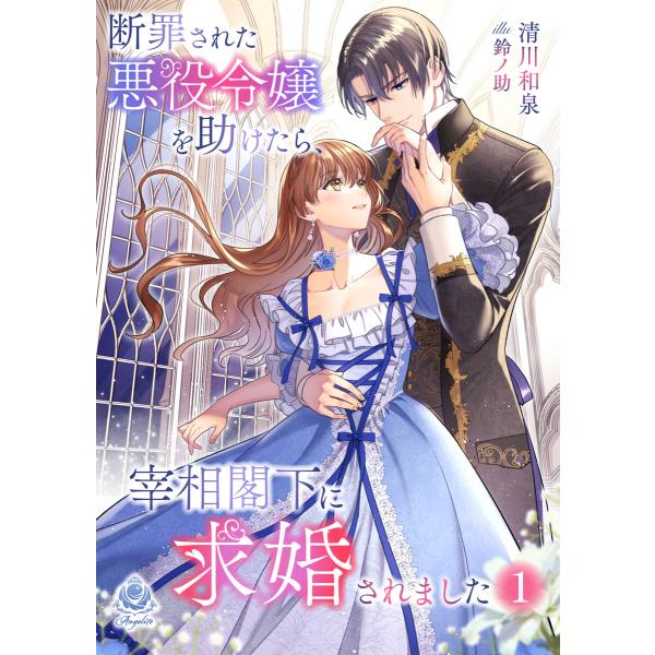 断罪された悪役令嬢を助けたら、宰相閣下に求婚されました 1 電子書籍版 / 著:清川和泉 イラスト:...