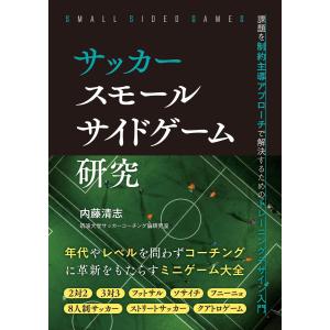 サッカー スモールサイドゲーム研究 課題を制約主導アプローチで解決するためのトレーニングデザイン入門 電子書籍版 / 著者:内藤清志｜ebookjapan