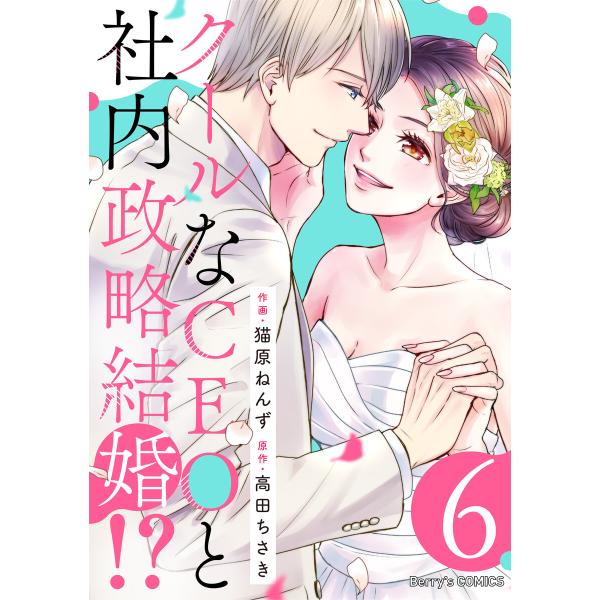 クールなCEOと社内政略結婚!? (6) 電子書籍版 / 作画:猫原ねんず 原作:高田ちさき