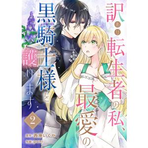 訳あり転生者の私、最愛の黒騎士様を護ります (2) 電子書籍版 / poni/西原いくか｜ebookjapan