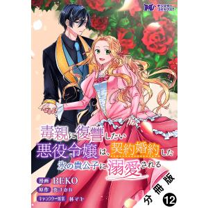 毒親に復讐したい悪役令嬢は、契約婚約した氷の貴公子に溺愛される(コミック) 分冊版 : 12 電子書...