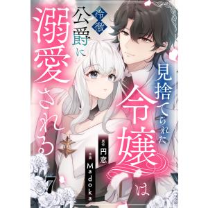 見捨てられた令嬢は冷徹公爵に溺愛される 第7話 電子書籍版 / 原作:円窓 作画:Madoka｜ebookjapan