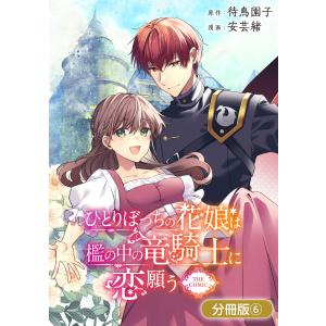 ひとりぼっちの花娘は檻の中の竜騎士に恋願う THE COMIC【分冊版】 6巻 電子書籍版 / 待鳥園子(原作)/安芸緒(漫画)｜ebookjapan