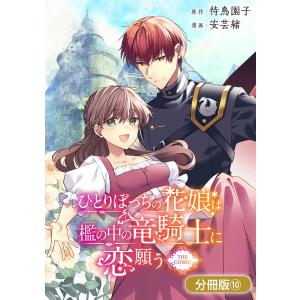 ひとりぼっちの花娘は檻の中の竜騎士に恋願う THE COMIC【分冊版】 10巻 電子書籍版 / 待鳥園子(原作)/安芸緒(漫画)｜ebookjapan