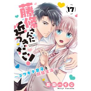 藤條さんに近づきたい!〜コワモテ男子と同居生活〜 (17) 電子書籍版 / 真田ハイジ｜ebookjapan