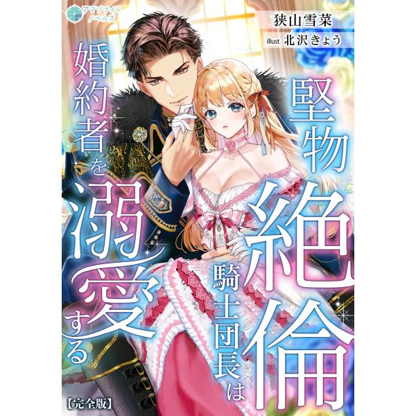 堅物絶倫騎士団長は婚約者を溺愛する【完全版】 電子書籍版 / 狭山雪菜 イラスト:北沢きょう