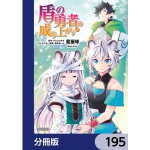 盾の勇者の成り上がり【分冊版】 195 電子書籍版 / 著者:藍屋球 原作:アネコユサギ キャラクター原案:弥南せいら｜ebookjapan