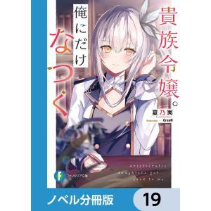 貴族令嬢。俺にだけなつく【ノベル分冊版】 19 電子書籍版 / 著者:夏乃実 イラスト:GreeN｜ebookjapan