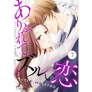 Comic Lueurありふれて、ズルい恋7巻 電子書籍版 / みずき春(作画)/あさぎ千夜春(原案)｜ebookjapan