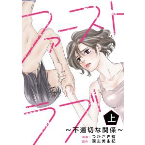 ファーストラブ〜不適切な関係〜 (上) 電子書籍版 / 著:つかさき有 原作:深志美由紀｜ebookjapan