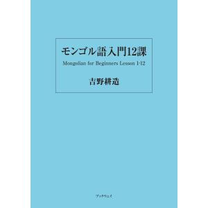 モンゴル語入門12課 電子書籍版 / 吉野耕造｜ebookjapan