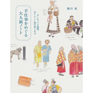 手仕事をめぐる大人旅ノート〜ヨーロッパ3週間、あたらしい旅の楽しみ方 電子書籍版 / 堀川波｜ebookjapan