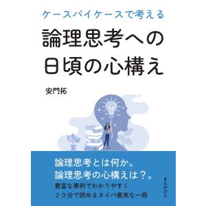 ケースバイケースで考える論理思考への日頃の心構え。 電子書籍版 / 安門拓/MBビジネス研究班｜ebookjapan