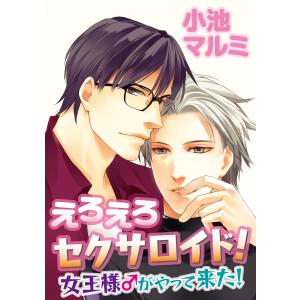 えろえろセクサロイド!〜女王様♂がやって来た! 電子書籍版 / 小池マルミ｜ebookjapan