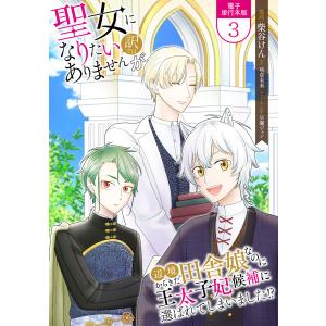 聖女になりたい訳ではありませんが 辺境からきた田舎娘なのに王太子妃候補に選ばれてしまいました!?【電子単行本版】 3巻 電子書籍版｜ebookjapan ヤフー店