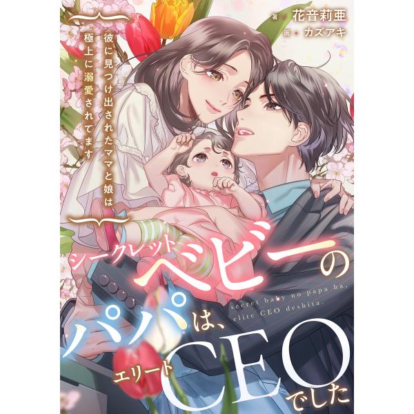 シークレットベビーのパパは、エリートCEOでした〜彼に見つけ出されたママと娘は極上に溺愛されてます〜...