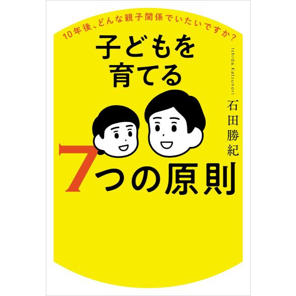 10年後、どんな親子関係でいたいですか? 子どもを育てる7つの原則 電子書籍版 / 石田勝紀