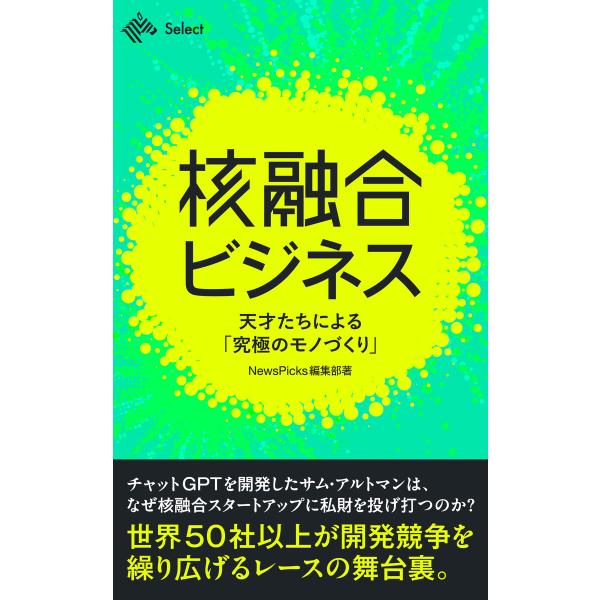 核融合ビジネス 天才たちによる「究極のモノづくり」 電子書籍版 / 著:NewsPicks編集部