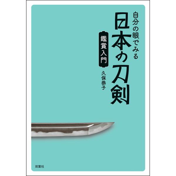 自分の眼でみる日本の刀剣 鑑賞入門 電子書籍版 / 久保恭子(著)