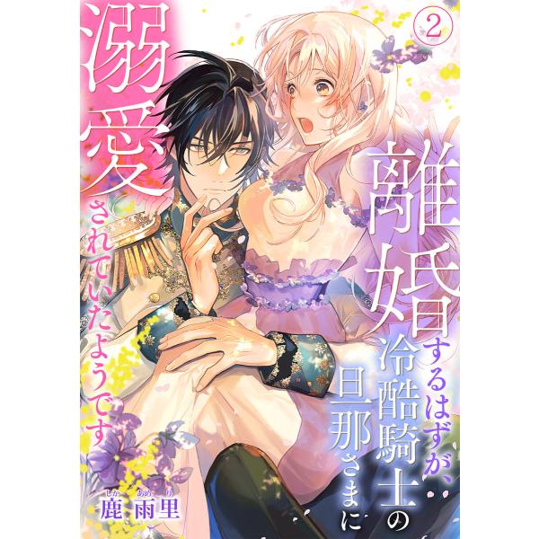 離婚するはずが、冷酷騎士の旦那さまに溺愛されていたようです(2) 電子書籍版 / 鹿雨里(著)