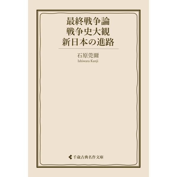 最終戦争論・戦争史大観・新日本の進路 電子書籍版 / 著:石原莞爾 編集:古典名作文庫編集部