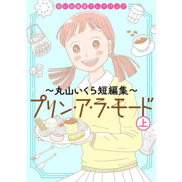 思い出食堂プレイバック〜丸山いくら短編集〜 プリンアラモード (上) 電子書籍版 / 著者:丸山いく...