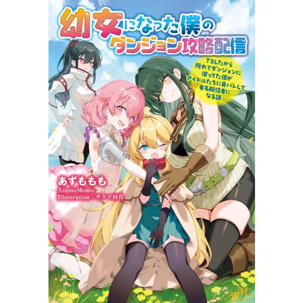 幼女になった僕のダンジョン攻略配信 〜TSしたから隠れてダンジョンに潜ってた僕がアイドルたちに身バレ...
