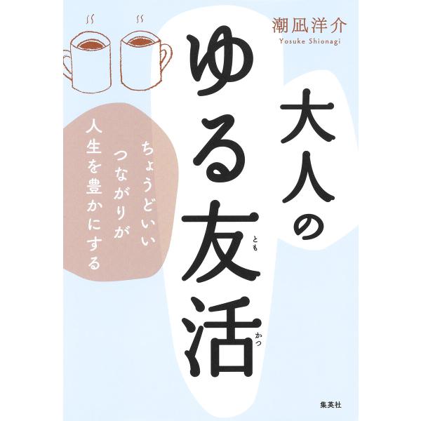 大人のゆる友活 ちょうどいいつながりが人生を豊かにする 電子書籍版 / 潮凪洋介