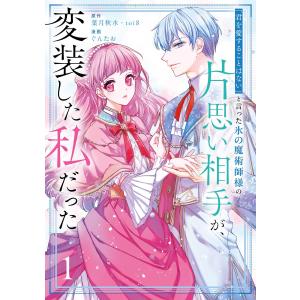 【デジタル版限定特典付き】「君を愛することはない」と言った氷の魔術師様の片思い相手が、変装した私だった(コミック) (1) 電子書籍版
