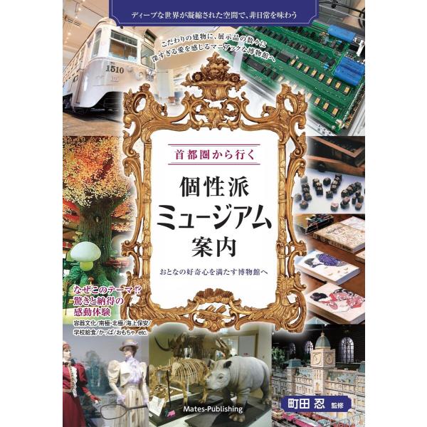首都圏から行く 個性派ミュージアム案内 おとなの好奇心を満たす博物館へ 電子書籍版 / 監修:町田忍