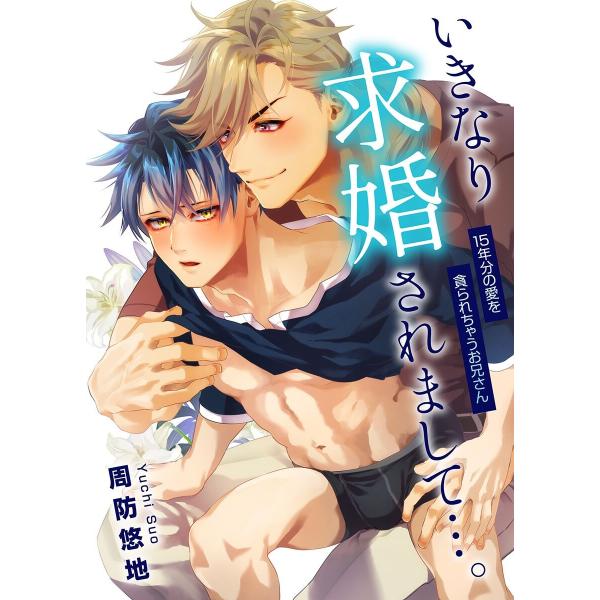 いきなり求婚されまして…。15年分の愛を貪られちゃうお兄さん 電子書籍版 / 周防悠地