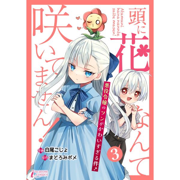 頭に花なんて咲いてません!悪役令嬢のツンがかわいすぎる件 3 電子書籍版 / 【著】白尾こじょ【原作...