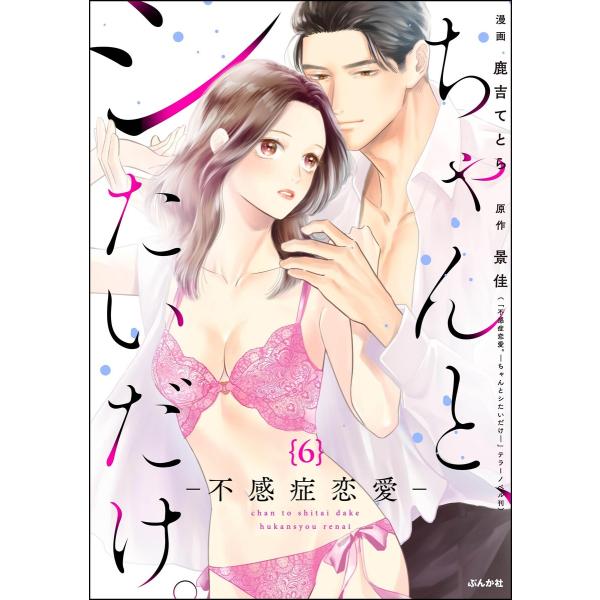 ちゃんと、シたいだけ。〜不感症恋愛〜(分冊版) 【第6話】 電子書籍版 / 鹿吉てとら/景佳/テラー...