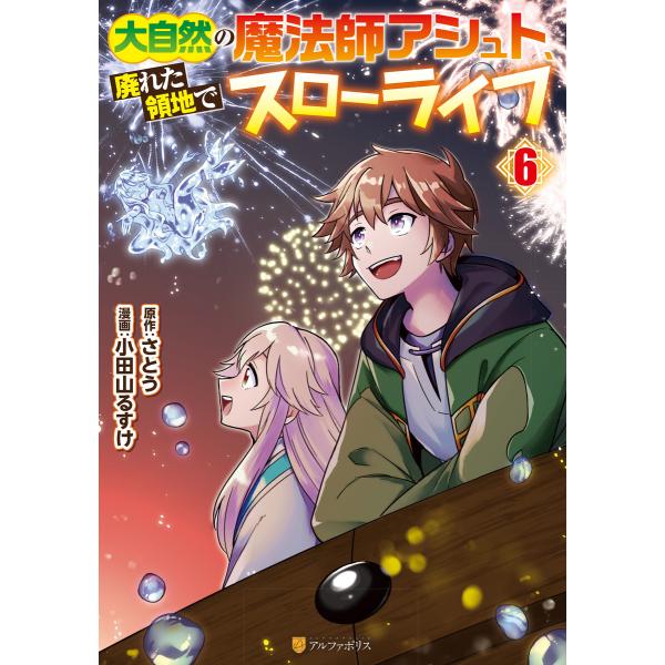 大自然の魔法師アシュト、廃れた領地でスローライフ6 電子書籍版 / 漫画:小田山るすけ 原作:さとう
