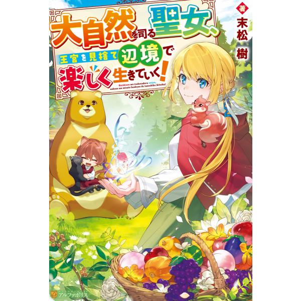 大自然を司る聖女、王宮を見捨て辺境で楽しく生きていく! 電子書籍版 / 著:末松樹 イラスト:中條由...