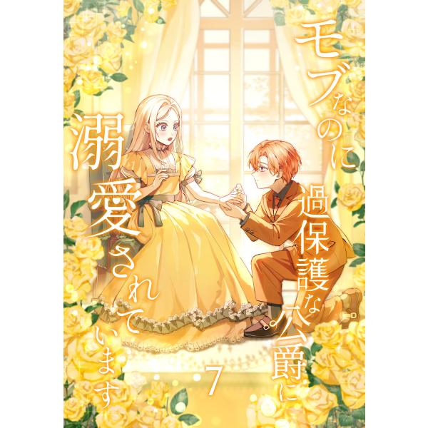 モブなのに過保護な公爵に溺愛されています【単行本版】 7巻 電子書籍版