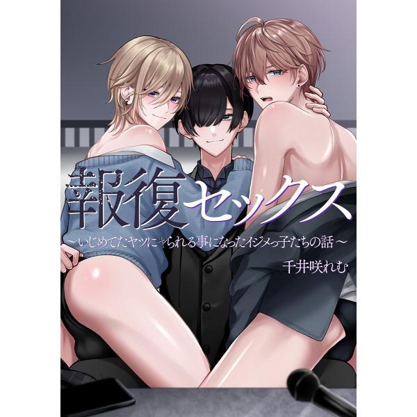 報復セックス〜いじめてたヤツにヤられる事になったイジメっ子たちの話〜 電子書籍版 / 千井咲れむ