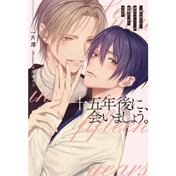 十五年後に、会いましょう。 〜顔も知らない運命のアルファが距離をつめてきます<電子限定かきおろし付>...