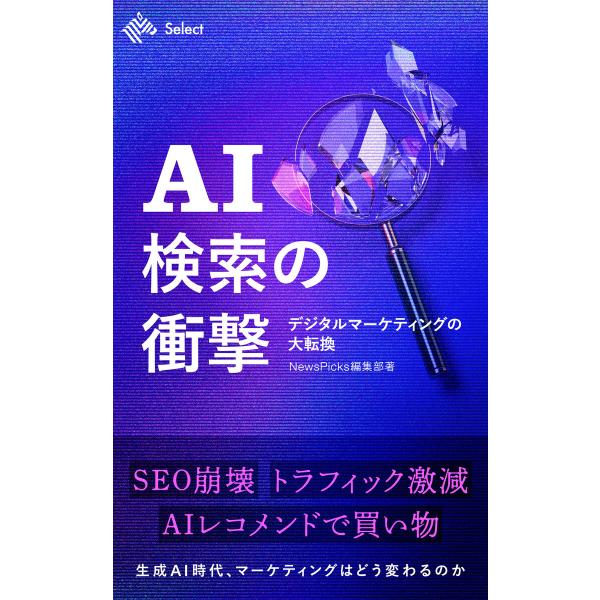 AI検索の衝撃 デジタルマーケティングの大転換 電子書籍版 / 著:NewsPicks編集部